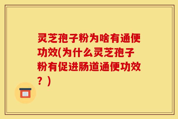 灵芝孢子粉为啥有通便功效(为什么灵芝孢子粉有促进肠道通便功效?)-第1张图片-灵芝之家 灵芝孢子粉为啥有通便功效(为什么灵芝孢子粉有促进肠道通便功效?)-第1张图片-灵芝之家