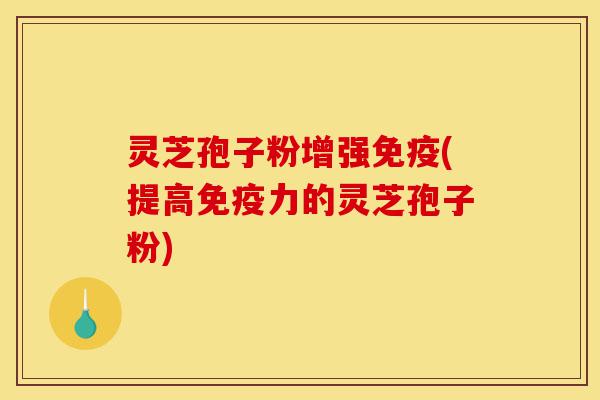 灵芝孢子粉增强免疫(提高免疫力的灵芝孢子粉)-第1张图片-灵芝之家 灵芝孢子粉增强免疫(提高免疫力的灵芝孢子粉)-第1张图片-灵芝之家