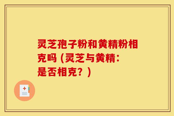 灵芝孢子粉和黄精粉相克吗 (灵芝与黄精:是否相克?)-第1张图片-灵芝之家 灵芝孢子粉和黄精粉相克吗 (灵芝与黄精:是否相克?)-第1张图片-灵芝之家