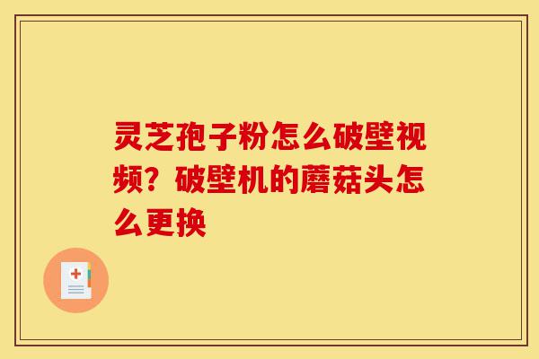 灵芝孢子粉怎么破壁视频?破壁机的蘑菇头怎么更换-第1张图片-灵芝之家 灵芝孢子粉怎么破壁视频?破壁机的蘑菇头怎么更换-第1张图片-灵芝之家