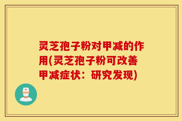 灵芝孢子粉对甲减的作用(灵芝孢子粉可改善甲减症状：研究发现)-第1张图片-灵芝之家
