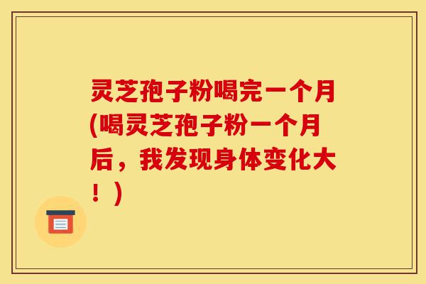 灵芝孢子粉喝完一个月(喝灵芝孢子粉一个月后,我发现身体变化大!)-第1张图片-灵芝之家 灵芝孢子粉喝完一个月(喝灵芝孢子粉一个月后,我发现身体变化大!)-第1张图片-灵芝之家