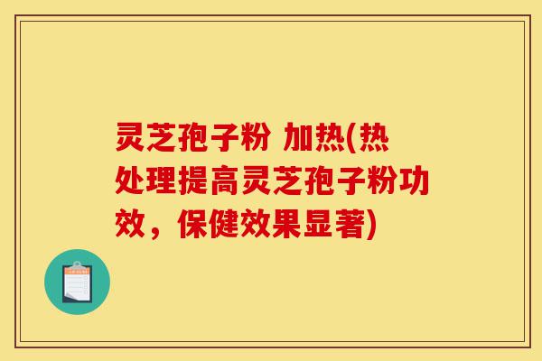 灵芝孢子粉 加热(热处理提高灵芝孢子粉功效,保健效果显著)-第1张图片-灵芝之家 灵芝孢子粉 加热(热处理提高灵芝孢子粉功效,保健效果显著)-第1张图片-灵芝之家
