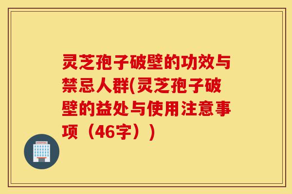 灵芝孢子破壁的功效与禁忌人群(灵芝孢子破壁的益处与使用注意事项(46字))-第1张图片-灵芝之家 灵芝孢子破壁的功效与禁忌人群(灵芝孢子破壁的益处与使用注意事项(46字))-第1张图片-灵芝之家
