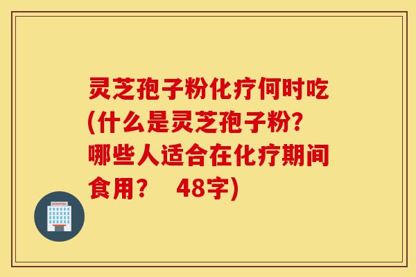 灵芝孢子粉化疗何时吃(什么是灵芝孢子粉?哪些人适合在化疗期间食用? 48字)-第1张图片-灵芝之家 灵芝孢子粉化疗何时吃(什么是灵芝孢子粉?哪些人适合在化疗期间食用? 48字)-第1张图片-灵芝之家
