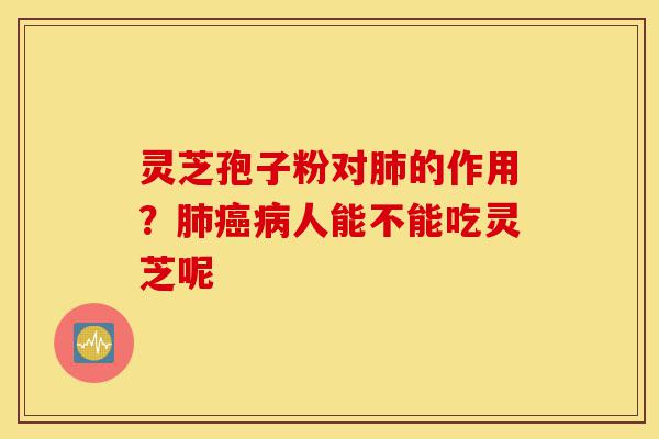 灵芝孢子粉对肺的作用?肺癌病人能不能吃灵芝呢-第1张图片-灵芝之家 灵芝孢子粉对肺的作用?肺癌病人能不能吃灵芝呢-第1张图片-灵芝之家