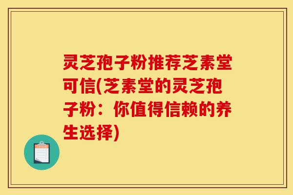 灵芝孢子粉推荐芝素堂可信(芝素堂的灵芝孢子粉:你值得信赖的养生选择)-第1张图片-灵芝之家 灵芝孢子粉推荐芝素堂可信(芝素堂的灵芝孢子粉:你值得信赖的养生选择)-第1张图片-灵芝之家