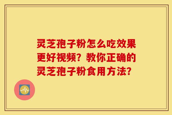 灵芝孢子粉怎么吃效果更好视频？教你正确的灵芝孢子粉食用方法？-第1张图片-灵芝之家