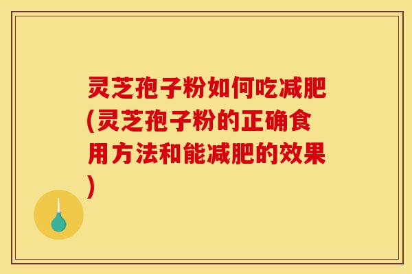 灵芝孢子粉如何吃减肥(灵芝孢子粉的正确食用方法和能减肥的效果)-第1张图片-灵芝之家 灵芝孢子粉如何吃减肥(灵芝孢子粉的正确食用方法和能减肥的效果)-第1张图片-灵芝之家