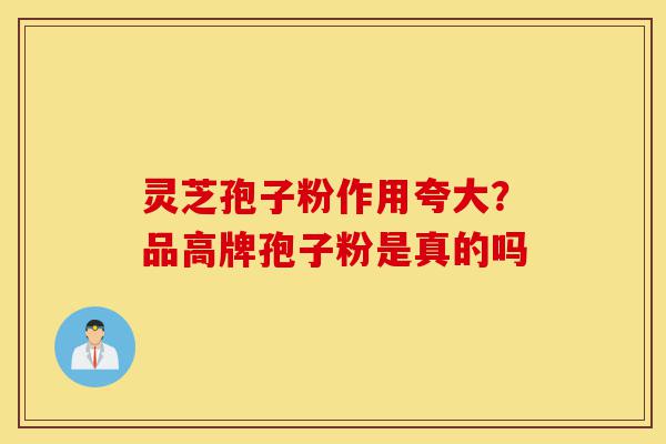 灵芝孢子粉作用夸大?品高牌孢子粉是真的吗-第1张图片-灵芝之家 灵芝孢子粉作用夸大?品高牌孢子粉是真的吗-第1张图片-灵芝之家