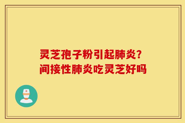 灵芝孢子粉引起肺炎?间接性肺炎吃灵芝好吗-第1张图片-灵芝之家 灵芝孢子粉引起肺炎?间接性肺炎吃灵芝好吗-第1张图片-灵芝之家