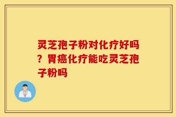 灵芝孢子粉对化疗好吗?胃癌化疗能吃灵芝孢子粉吗-第1张图片-灵芝之家 灵芝孢子粉对化疗好吗?胃癌化疗能吃灵芝孢子粉吗-第1张图片-灵芝之家