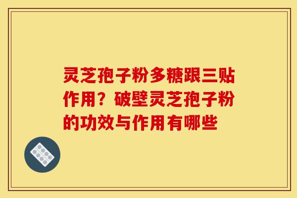 灵芝孢子粉多糖跟三贴作用?破壁灵芝孢子粉的功效与作用有哪些-第1张图片-灵芝之家 灵芝孢子粉多糖跟三贴作用?破壁灵芝孢子粉的功效与作用有哪些-第1张图片-灵芝之家