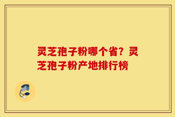 灵芝孢子粉哪个省?灵芝孢子粉产地排行榜-第1张图片-灵芝之家 灵芝孢子粉哪个省?灵芝孢子粉产地排行榜-第1张图片-灵芝之家