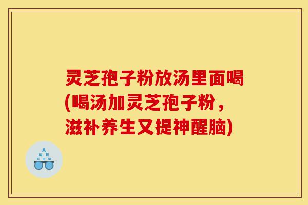 灵芝孢子粉放汤里面喝(喝汤加灵芝孢子粉,滋补养生又提神醒脑)-第1张图片-灵芝之家 灵芝孢子粉放汤里面喝(喝汤加灵芝孢子粉,滋补养生又提神醒脑)-第1张图片-灵芝之家