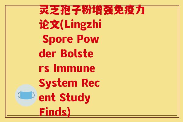 灵芝孢子粉增强免疫力论文(Lingzhi Spore Powder Bolsters Immune System Recent Study Finds)-第1张图片-灵芝之家 灵芝孢子粉增强免疫力论文(Lingzhi Spore Powder Bolsters Immune System Recent Study Finds)-第1张图片-灵芝之家