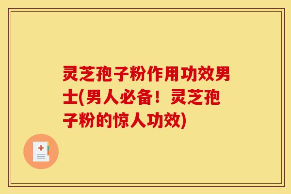 灵芝孢子粉作用功效男士(男人必备!灵芝孢子粉的惊人功效)-第1张图片-灵芝之家 灵芝孢子粉作用功效男士(男人必备!灵芝孢子粉的惊人功效)-第1张图片-灵芝之家