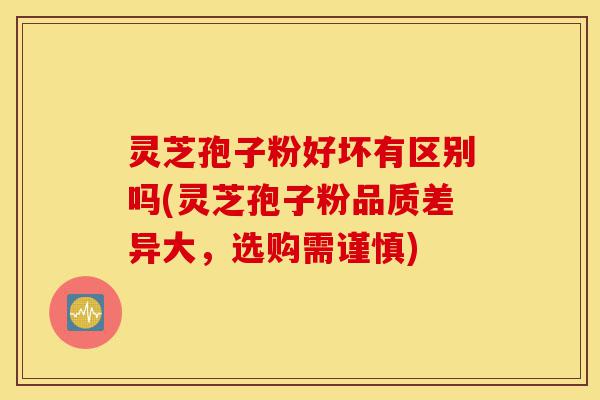 灵芝孢子粉好坏有区别吗(灵芝孢子粉品质差异大,选购需谨慎)-第1张图片-灵芝之家 灵芝孢子粉好坏有区别吗(灵芝孢子粉品质差异大,选购需谨慎)-第1张图片-灵芝之家