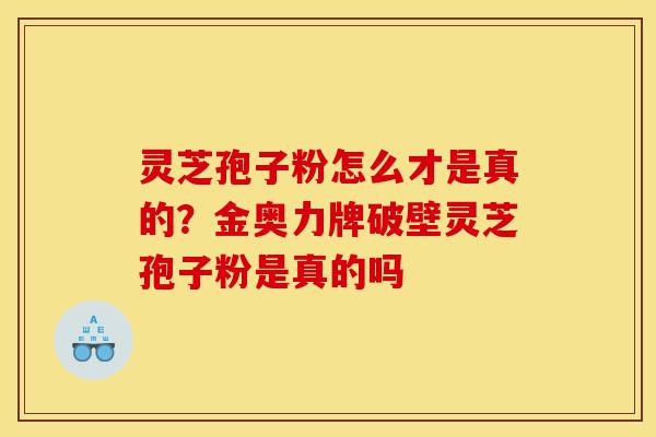 灵芝孢子粉怎么才是真的?金奥力牌破壁灵芝孢子粉是真的吗-第1张图片-灵芝之家 灵芝孢子粉怎么才是真的?金奥力牌破壁灵芝孢子粉是真的吗-第1张图片-灵芝之家