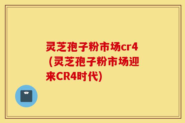 灵芝孢子粉市场cr4 (灵芝孢子粉市场迎来CR4时代)-第1张图片-灵芝之家 灵芝孢子粉市场cr4 (灵芝孢子粉市场迎来CR4时代)-第1张图片-灵芝之家