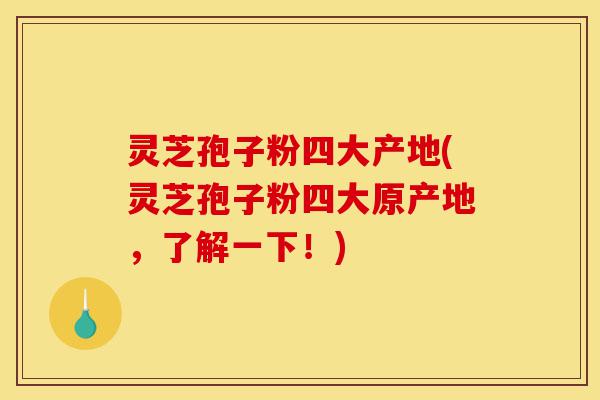 灵芝孢子粉四大产地(灵芝孢子粉四大原产地,了解一下!)-第1张图片-灵芝之家 灵芝孢子粉四大产地(灵芝孢子粉四大原产地,了解一下!)-第1张图片-灵芝之家