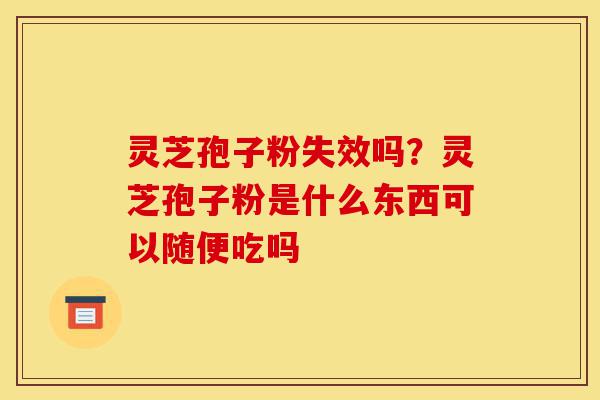 灵芝孢子粉失效吗?灵芝孢子粉是什么东西可以随便吃吗-第1张图片-灵芝之家 灵芝孢子粉失效吗?灵芝孢子粉是什么东西可以随便吃吗-第1张图片-灵芝之家