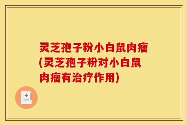 灵芝孢子粉小白鼠肉瘤(灵芝孢子粉对小白鼠肉瘤有治疗作用)-第1张图片-灵芝之家 灵芝孢子粉小白鼠肉瘤(灵芝孢子粉对小白鼠肉瘤有治疗作用)-第1张图片-灵芝之家