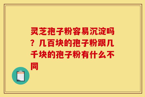 灵芝孢子粉容易沉淀吗?几百块的孢子粉跟几千块的孢子粉有什么不同-第1张图片-灵芝之家 灵芝孢子粉容易沉淀吗?几百块的孢子粉跟几千块的孢子粉有什么不同-第1张图片-灵芝之家
