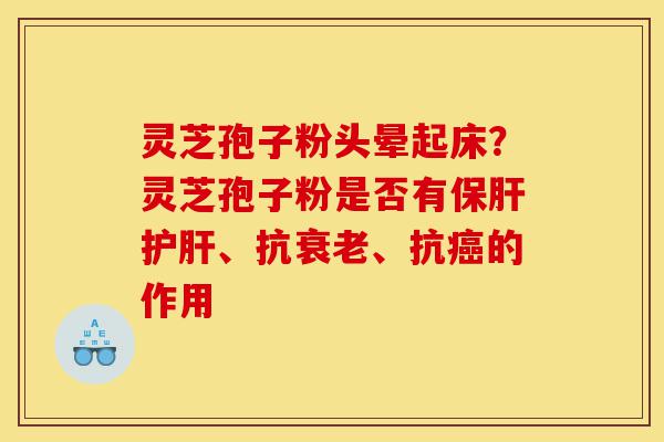 灵芝孢子粉头晕起床?灵芝孢子粉是否有保肝护肝、抗衰老、抗癌的作用-第1张图片-灵芝之家 灵芝孢子粉头晕起床?灵芝孢子粉是否有保肝护肝、抗衰老、抗癌的作用-第1张图片-灵芝之家