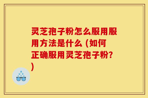 灵芝孢子粉怎么服用服用方法是什么 (如何正确服用灵芝孢子粉?)-第1张图片-灵芝之家 灵芝孢子粉怎么服用服用方法是什么 (如何正确服用灵芝孢子粉?)-第1张图片-灵芝之家