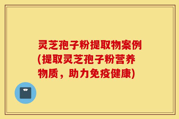 灵芝孢子粉提取物案例(提取灵芝孢子粉营养物质,助力免疫健康)-第1张图片-灵芝之家 灵芝孢子粉提取物案例(提取灵芝孢子粉营养物质,助力免疫健康)-第1张图片-灵芝之家