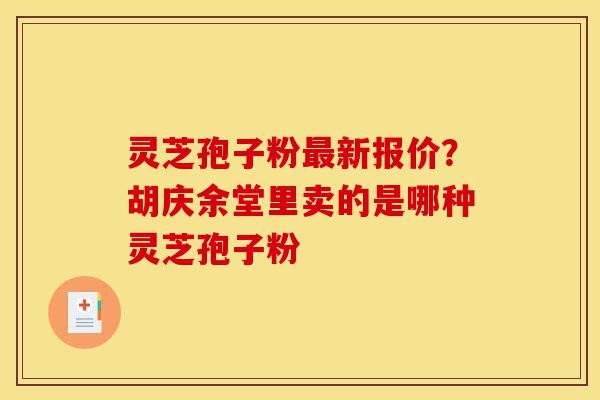 灵芝孢子粉最新报价?胡庆余堂里卖的是哪种灵芝孢子粉-第1张图片-灵芝之家 灵芝孢子粉最新报价?胡庆余堂里卖的是哪种灵芝孢子粉-第1张图片-灵芝之家