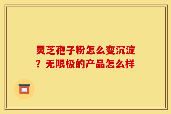 灵芝孢子粉怎么变沉淀?无限极的产品怎么样-第1张图片-灵芝之家 灵芝孢子粉怎么变沉淀?无限极的产品怎么样-第1张图片-灵芝之家