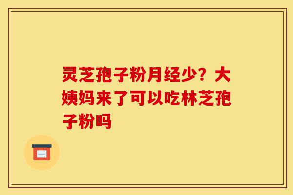 灵芝孢子粉月经少?大姨妈来了可以吃林芝孢子粉吗-第1张图片-灵芝之家 灵芝孢子粉月经少?大姨妈来了可以吃林芝孢子粉吗-第1张图片-灵芝之家