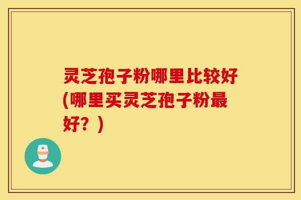 灵芝孢子粉哪里比较好(哪里买灵芝孢子粉最好?)-第1张图片-灵芝之家 灵芝孢子粉哪里比较好(哪里买灵芝孢子粉最好?)-第1张图片-灵芝之家