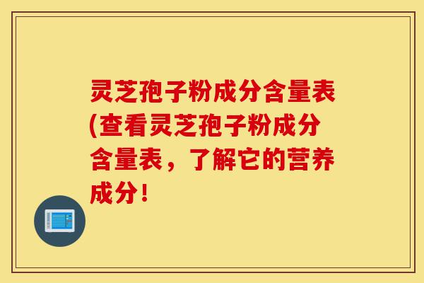 灵芝孢子粉成分含量表(查看灵芝孢子粉成分含量表,了解它的营养成分!-第1张图片-灵芝之家 灵芝孢子粉成分含量表(查看灵芝孢子粉成分含量表,了解它的营养成分!-第1张图片-灵芝之家