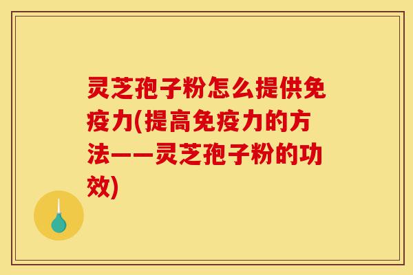 灵芝孢子粉怎么提供免疫力(提高免疫力的方法——灵芝孢子粉的功效)-第1张图片-灵芝之家 灵芝孢子粉怎么提供免疫力(提高免疫力的方法——灵芝孢子粉的功效)-第1张图片-灵芝之家