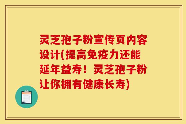 灵芝孢子粉宣传页内容设计(提高免疫力还能延年益寿!灵芝孢子粉让你拥有健康长寿)-第1张图片-灵芝之家 灵芝孢子粉宣传页内容设计(提高免疫力还能延年益寿!灵芝孢子粉让你拥有健康长寿)-第1张图片-灵芝之家