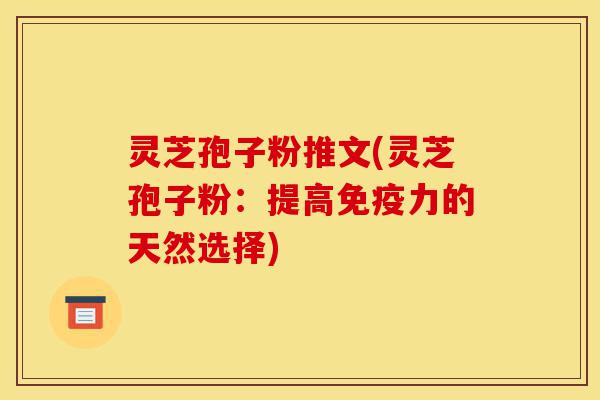 灵芝孢子粉推文(灵芝孢子粉:提高免疫力的天然选择)-第1张图片-灵芝之家 灵芝孢子粉推文(灵芝孢子粉:提高免疫力的天然选择)-第1张图片-灵芝之家