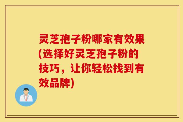 灵芝孢子粉哪家有效果(选择好灵芝孢子粉的技巧,让你轻松找到有效品牌)-第1张图片-灵芝之家 灵芝孢子粉哪家有效果(选择好灵芝孢子粉的技巧,让你轻松找到有效品牌)-第1张图片-灵芝之家