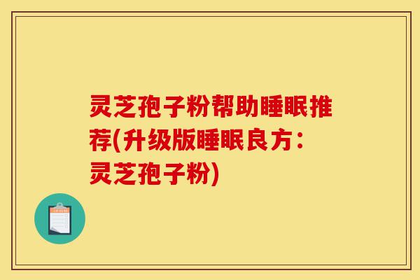 灵芝孢子粉帮助睡眠推荐(升级版睡眠良方：灵芝孢子粉)-第1张图片-灵芝之家