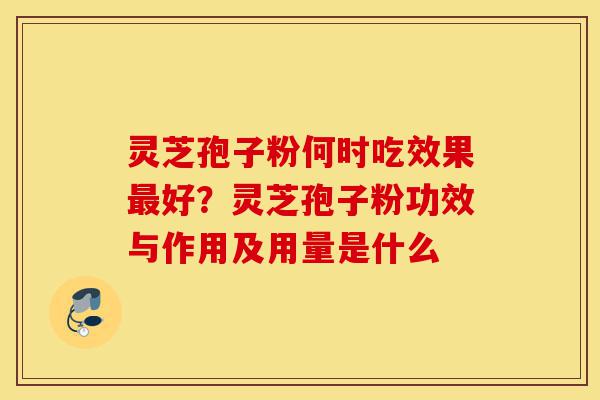 灵芝孢子粉何时吃效果最好?灵芝孢子粉功效与作用及用量是什么-第1张图片-灵芝之家 灵芝孢子粉何时吃效果最好?灵芝孢子粉功效与作用及用量是什么-第1张图片-灵芝之家
