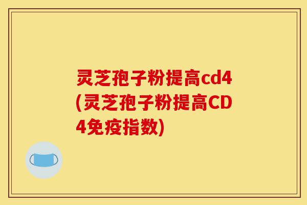 灵芝孢子粉提高cd4(灵芝孢子粉提高CD4免疫指数)-第1张图片-灵芝之家 灵芝孢子粉提高cd4(灵芝孢子粉提高CD4免疫指数)-第1张图片-灵芝之家