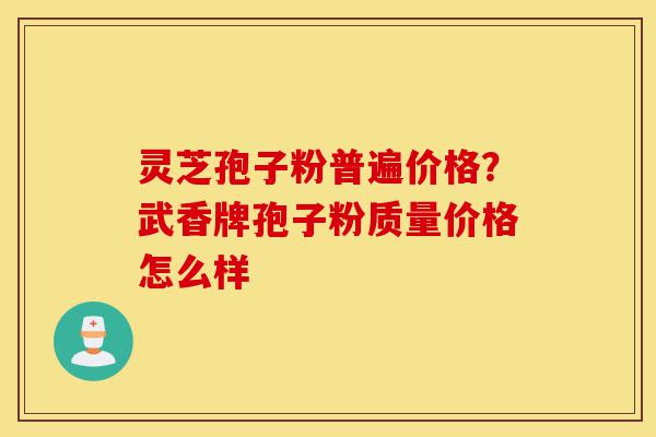 灵芝孢子粉普遍价格?武香牌孢子粉质量价格怎么样-第1张图片-灵芝之家 灵芝孢子粉普遍价格?武香牌孢子粉质量价格怎么样-第1张图片-灵芝之家