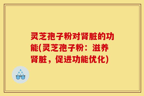 灵芝孢子粉对肾脏的功能(灵芝孢子粉:滋养肾脏,促进功能优化)-第1张图片-灵芝之家 灵芝孢子粉对肾脏的功能(灵芝孢子粉:滋养肾脏,促进功能优化)-第1张图片-灵芝之家