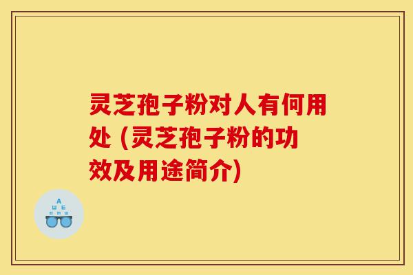 灵芝孢子粉对人有何用处 (灵芝孢子粉的功效及用途简介)-第1张图片-灵芝之家 灵芝孢子粉对人有何用处 (灵芝孢子粉的功效及用途简介)-第1张图片-灵芝之家