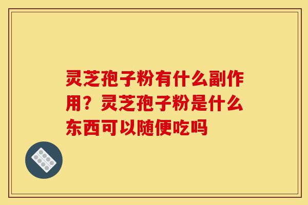 灵芝孢子粉有什么副作用?灵芝孢子粉是什么东西可以随便吃吗-第1张图片-灵芝之家 灵芝孢子粉有什么副作用?灵芝孢子粉是什么东西可以随便吃吗-第1张图片-灵芝之家