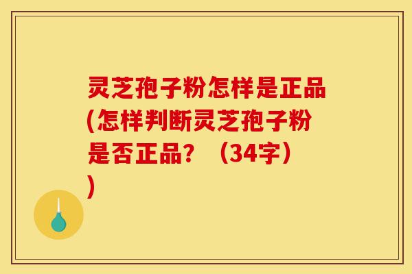 灵芝孢子粉怎样是正品(怎样判断灵芝孢子粉是否正品?(34字))-第1张图片-灵芝之家 灵芝孢子粉怎样是正品(怎样判断灵芝孢子粉是否正品?(34字))-第1张图片-灵芝之家