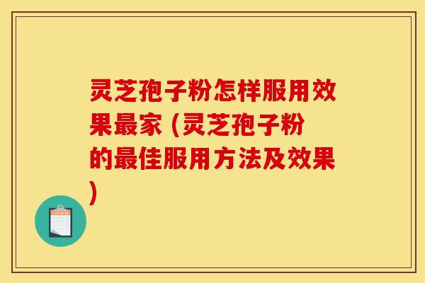 灵芝孢子粉怎样服用效果最家 (灵芝孢子粉的最佳服用方法及效果)-第1张图片-灵芝之家 灵芝孢子粉怎样服用效果最家 (灵芝孢子粉的最佳服用方法及效果)-第1张图片-灵芝之家