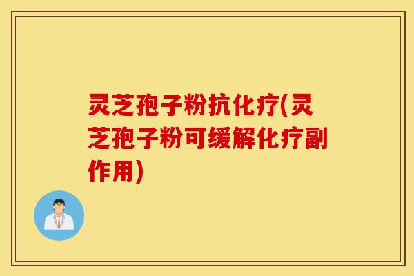 灵芝孢子粉抗化疗(灵芝孢子粉可缓解化疗副作用)-第1张图片-灵芝之家